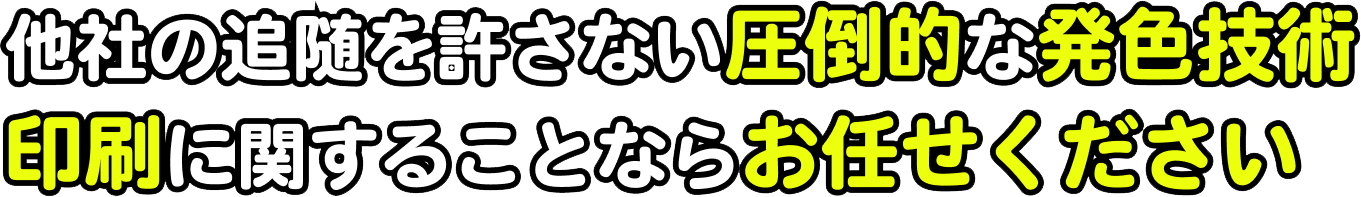 他社の追随を許さない圧倒的な発⾊技術 印刷に関することならお任せください